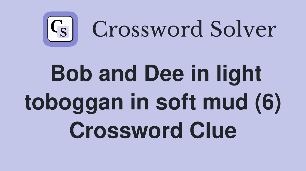 Bob and Dee in light toboggan in soft mud (6) Crossword Clue Answers